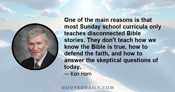 One of the main reasons is that most Sunday school curricula only teaches disconnected Bible stories. They don't teach how we know the Bible is true, how to defend the faith, and how to answer the skeptical questions of 