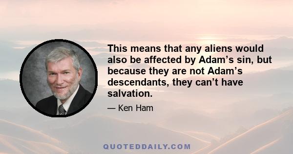 This means that any aliens would also be affected by Adam’s sin, but because they are not Adam’s descendants, they can’t have salvation.