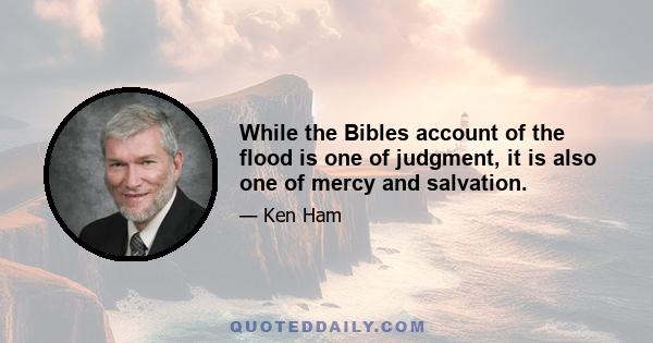 While the Bibles account of the flood is one of judgment, it is also one of mercy and salvation.