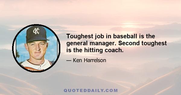 Toughest job in baseball is the general manager. Second toughest is the hitting coach.