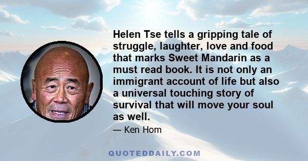 Helen Tse tells a gripping tale of struggle, laughter, love and food that marks Sweet Mandarin as a must read book. It is not only an immigrant account of life but also a universal touching story of survival that will