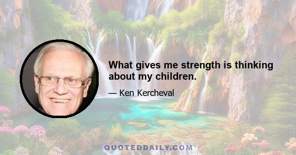 What gives me strength is thinking about my children.