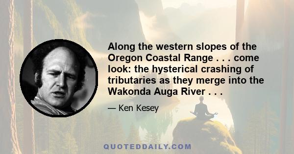 Along the western slopes of the Oregon Coastal Range . . . come look: the hysterical crashing of tributaries as they merge into the Wakonda Auga River . . .