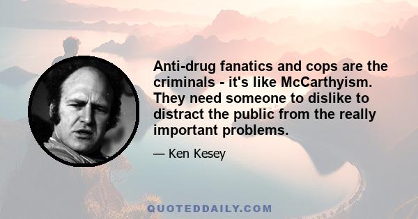 Anti-drug fanatics and cops are the criminals - it's like McCarthyism. They need someone to dislike to distract the public from the really important problems.