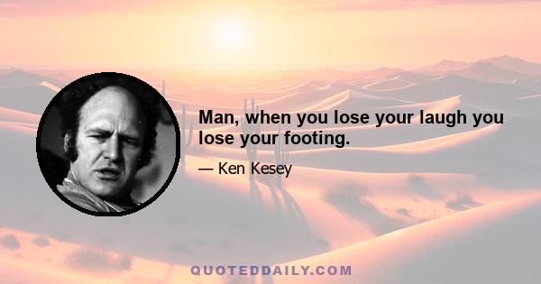 Man, when you lose your laugh you lose your footing.