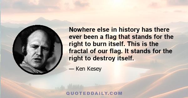 Nowhere else in history has there ever been a flag that stands for the right to burn itself. This is the fractal of our flag. It stands for the right to destroy itself.