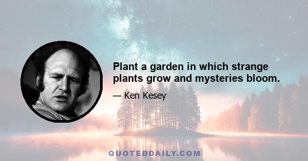 Plant a garden in which strange plants grow and mysteries bloom.