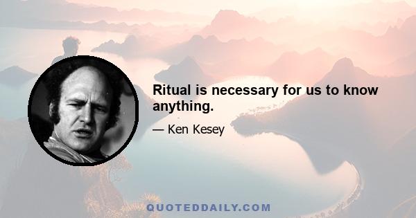 Ritual is necessary for us to know anything.