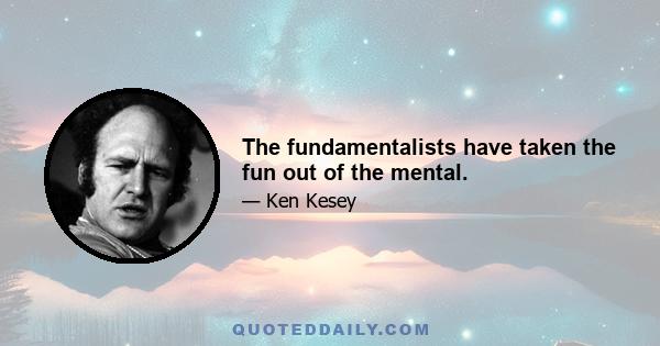 The fundamentalists have taken the fun out of the mental.