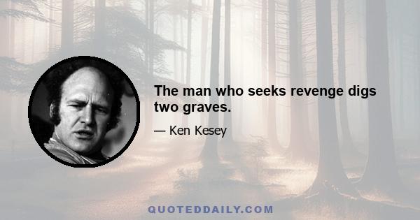 The man who seeks revenge digs two graves.