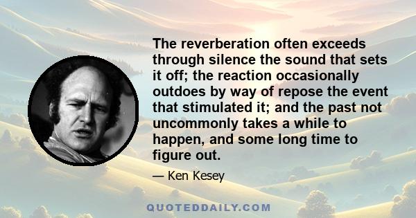 The reverberation often exceeds through silence the sound that sets it off; the reaction occasionally outdoes by way of repose the event that stimulated it; and the past not uncommonly takes a while to happen, and some