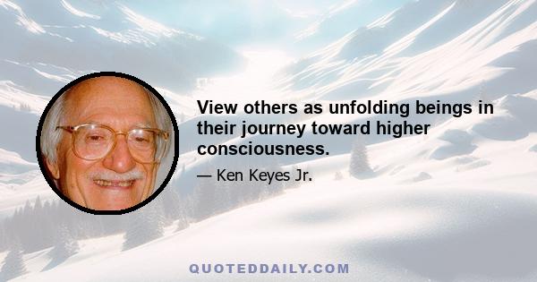 View others as unfolding beings in their journey toward higher consciousness.