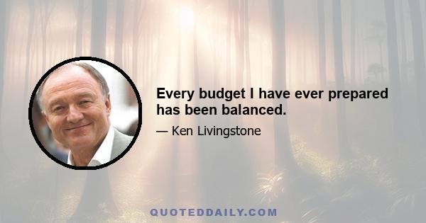 Every budget I have ever prepared has been balanced.