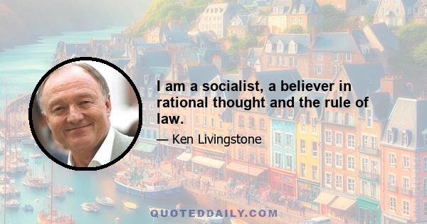 I am a socialist, a believer in rational thought and the rule of law.