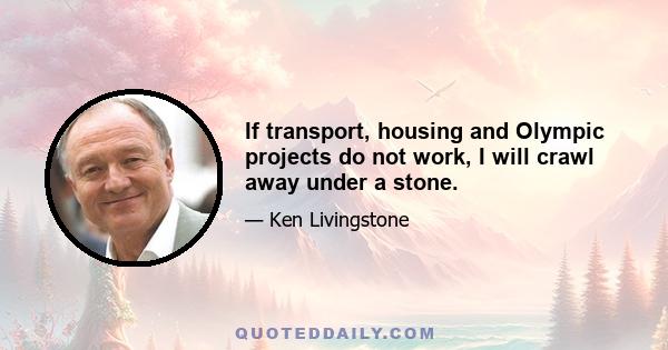 If transport, housing and Olympic projects do not work, I will crawl away under a stone.