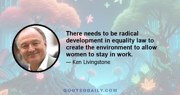 There needs to be radical development in equality law to create the environment to allow women to stay in work.