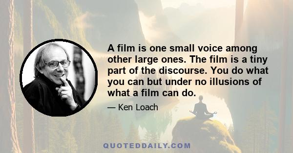 A film is one small voice among other large ones. The film is a tiny part of the discourse. You do what you can but under no illusions of what a film can do.