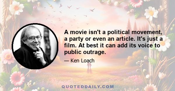 A movie isn't a political movement, a party or even an article. It's just a film. At best it can add its voice to public outrage.