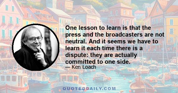 One lesson to learn is that the press and the broadcasters are not neutral. And it seems we have to learn it each time there is a dispute: they are actually committed to one side.