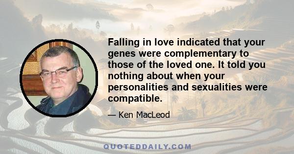 Falling in love indicated that your genes were complementary to those of the loved one. It told you nothing about when your personalities and sexualities were compatible.