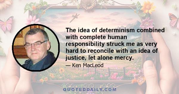 The idea of determinism combined with complete human responsibility struck me as very hard to reconcile with an idea of justice, let alone mercy.