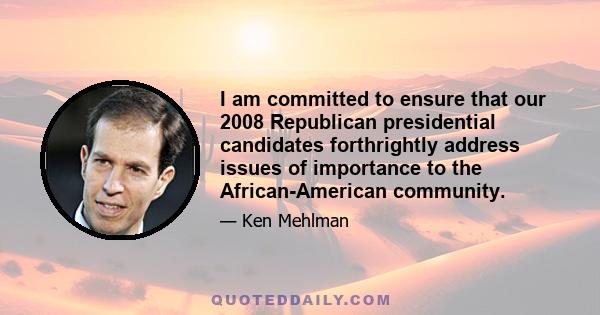 I am committed to ensure that our 2008 Republican presidential candidates forthrightly address issues of importance to the African-American community.