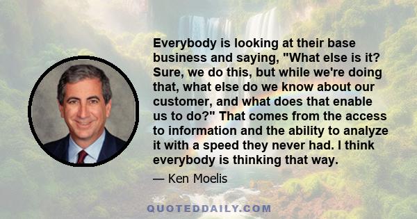 Everybody is looking at their base business and saying, What else is it? Sure, we do this, but while we're doing that, what else do we know about our customer, and what does that enable us to do? That comes from the