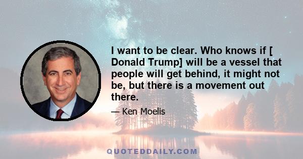 I want to be clear. Who knows if [ Donald Trump] will be a vessel that people will get behind, it might not be, but there is a movement out there.