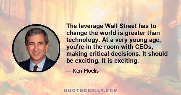 The leverage Wall Street has to change the world is greater than technology. At a very young age, you're in the room with CEOs, making critical decisions. It should be exciting. It is exciting.