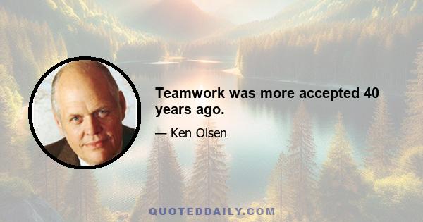 Teamwork was more accepted 40 years ago.