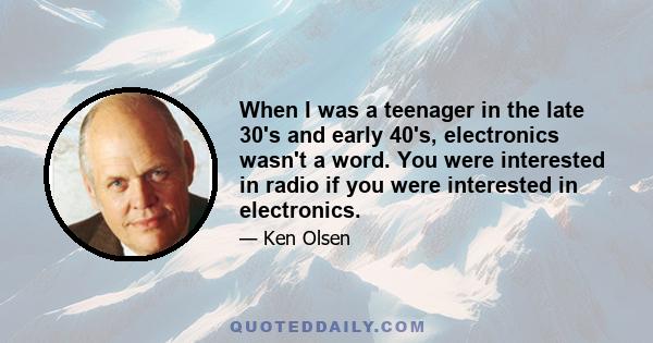 When I was a teenager in the late 30's and early 40's, electronics wasn't a word. You were interested in radio if you were interested in electronics.