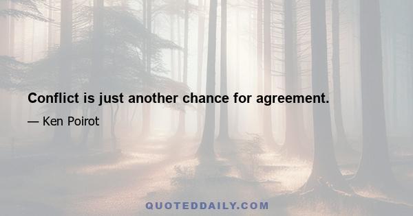 Conflict is just another chance for agreement.