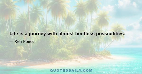 Life is a journey with almost limitless possibilities.