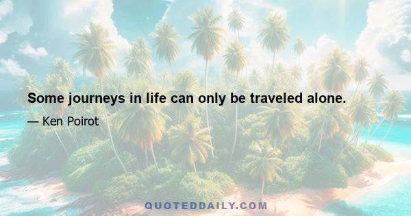 Some journeys in life can only be traveled alone.