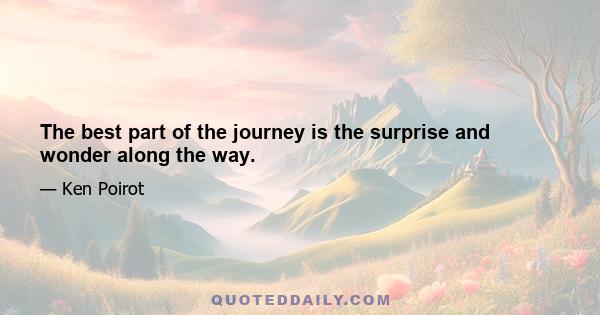 The best part of the journey is the surprise and wonder along the way.