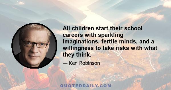 All children start their school careers with sparkling imaginations, fertile minds, and a willingness to take risks with what they think.