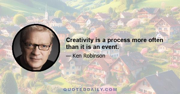 Creativity is a process more often than it is an event.