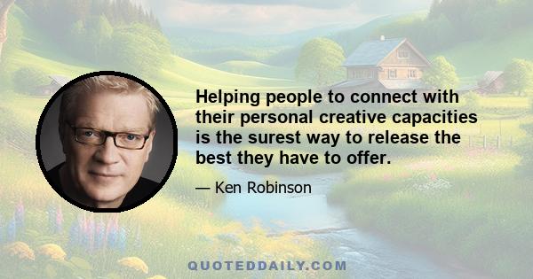 Helping people to connect with their personal creative capacities is the surest way to release the best they have to offer.