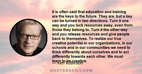 It is often said that education and training are the keys to the future. They are, but a key can be turned in two directions. Turn it one way and you lock resources away, even from those they belong to. Turn it the