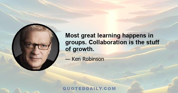 Most great learning happens in groups. Collaboration is the stuff of growth.