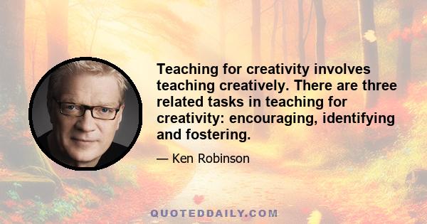 Teaching for creativity involves teaching creatively. There are three related tasks in teaching for creativity: encouraging, identifying and fostering.