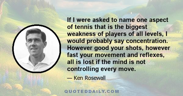 If I were asked to name one aspect of tennis that is the biggest weakness of players of all levels, I would probably say concentration. However good your shots, however fast your movement and reflexes, all is lost if