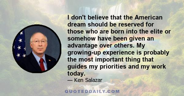 I don't believe that the American dream should be reserved for those who are born into the elite or somehow have been given an advantage over others. My growing-up experience is probably the most important thing that