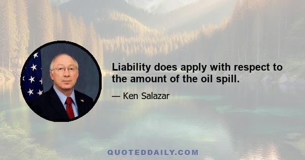 Liability does apply with respect to the amount of the oil spill.