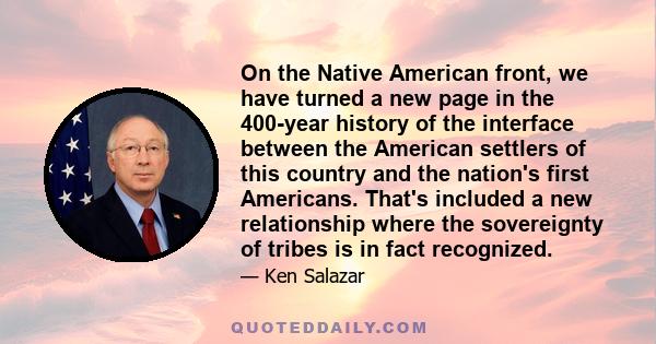 On the Native American front, we have turned a new page in the 400-year history of the interface between the American settlers of this country and the nation's first Americans. That's included a new relationship where