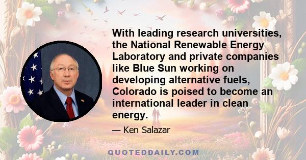 With leading research universities, the National Renewable Energy Laboratory and private companies like Blue Sun working on developing alternative fuels, Colorado is poised to become an international leader in clean