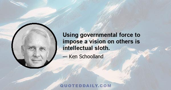 Using governmental force to impose a vision on others is intellectual sloth.