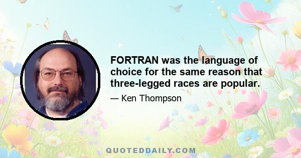 FORTRAN was the language of choice for the same reason that three-legged races are popular.