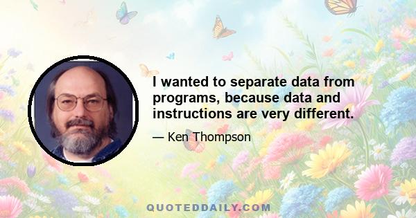 I wanted to separate data from programs, because data and instructions are very different.