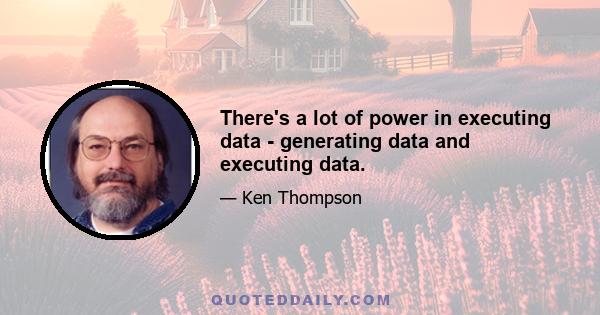 There's a lot of power in executing data - generating data and executing data.